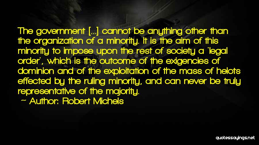 Robert Michels Quotes: The Government [...] Cannot Be Anything Other Than The Organization Of A Minority. It Is The Aim Of This Minority