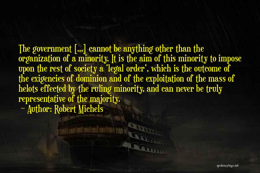 Robert Michels Quotes: The Government [...] Cannot Be Anything Other Than The Organization Of A Minority. It Is The Aim Of This Minority