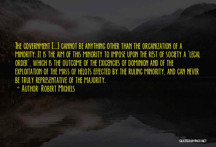 Robert Michels Quotes: The Government [...] Cannot Be Anything Other Than The Organization Of A Minority. It Is The Aim Of This Minority
