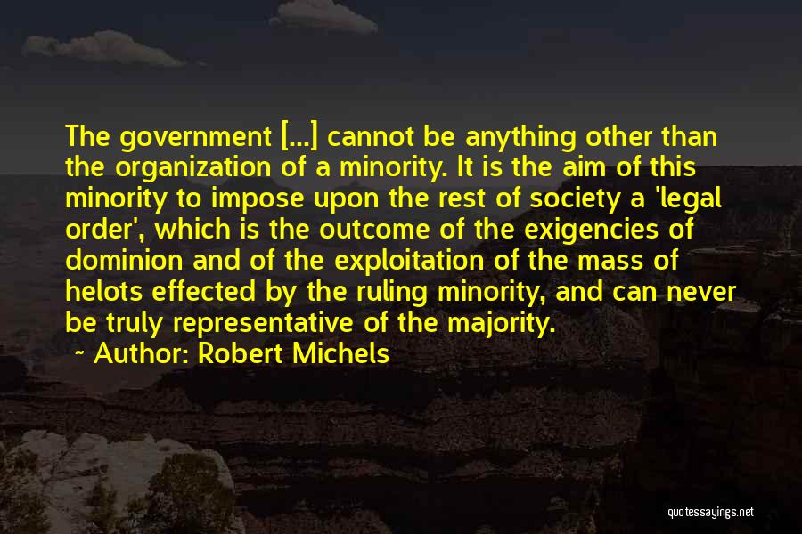 Robert Michels Quotes: The Government [...] Cannot Be Anything Other Than The Organization Of A Minority. It Is The Aim Of This Minority