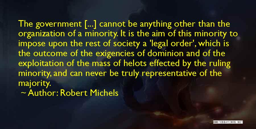 Robert Michels Quotes: The Government [...] Cannot Be Anything Other Than The Organization Of A Minority. It Is The Aim Of This Minority