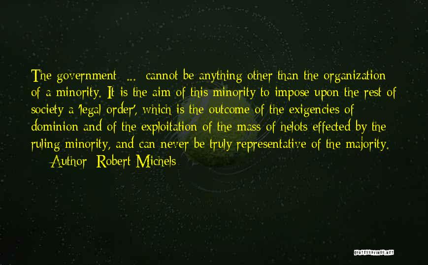 Robert Michels Quotes: The Government [...] Cannot Be Anything Other Than The Organization Of A Minority. It Is The Aim Of This Minority