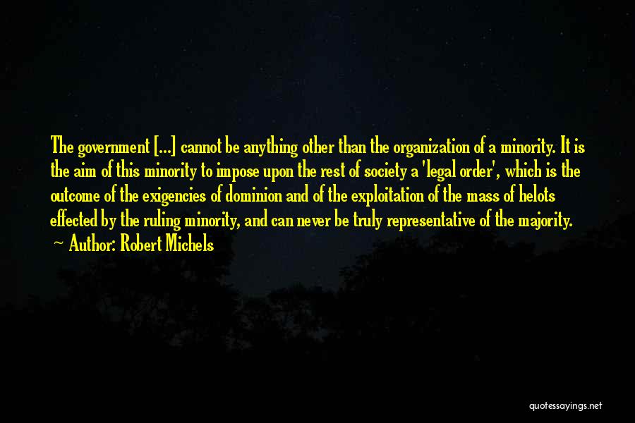 Robert Michels Quotes: The Government [...] Cannot Be Anything Other Than The Organization Of A Minority. It Is The Aim Of This Minority