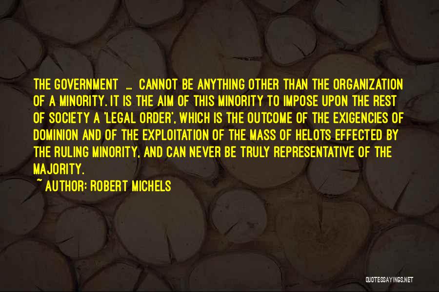 Robert Michels Quotes: The Government [...] Cannot Be Anything Other Than The Organization Of A Minority. It Is The Aim Of This Minority