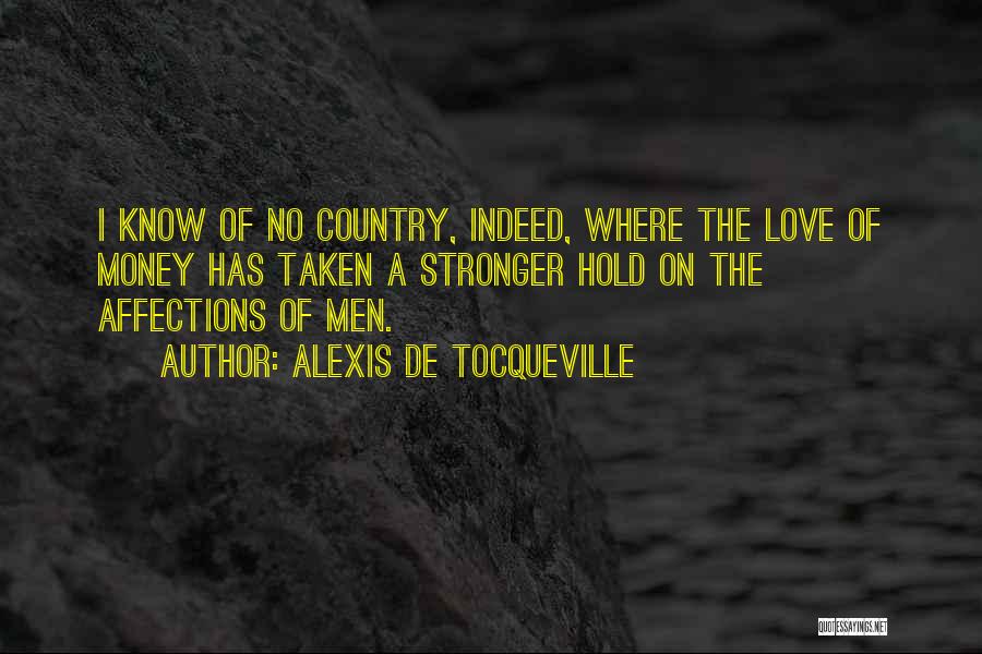Alexis De Tocqueville Quotes: I Know Of No Country, Indeed, Where The Love Of Money Has Taken A Stronger Hold On The Affections Of