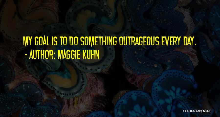 Maggie Kuhn Quotes: My Goal Is To Do Something Outrageous Every Day.