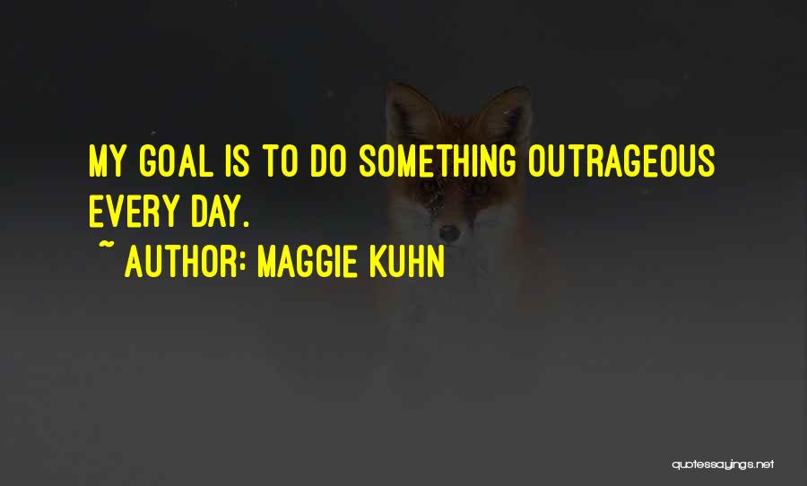 Maggie Kuhn Quotes: My Goal Is To Do Something Outrageous Every Day.