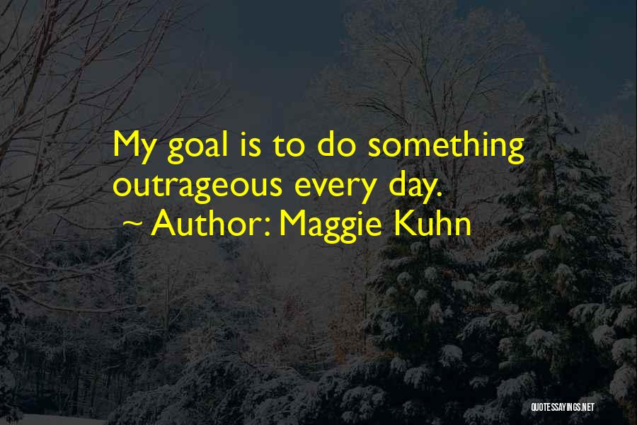 Maggie Kuhn Quotes: My Goal Is To Do Something Outrageous Every Day.
