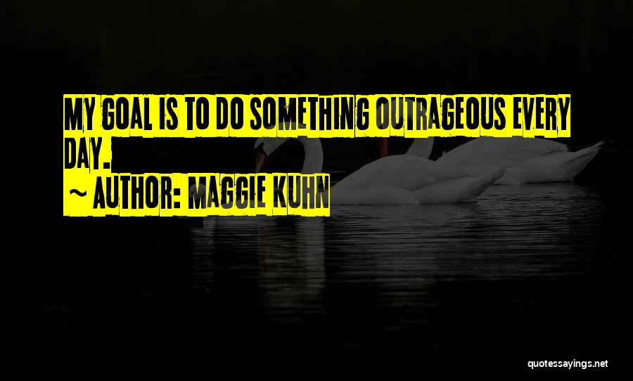 Maggie Kuhn Quotes: My Goal Is To Do Something Outrageous Every Day.