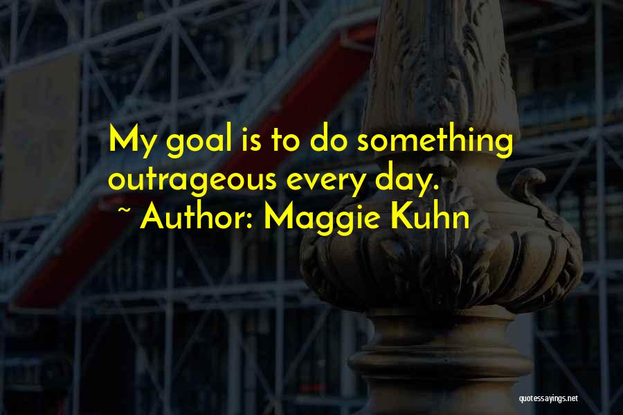 Maggie Kuhn Quotes: My Goal Is To Do Something Outrageous Every Day.