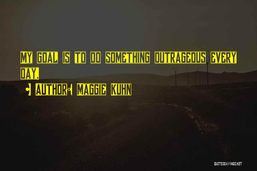 Maggie Kuhn Quotes: My Goal Is To Do Something Outrageous Every Day.