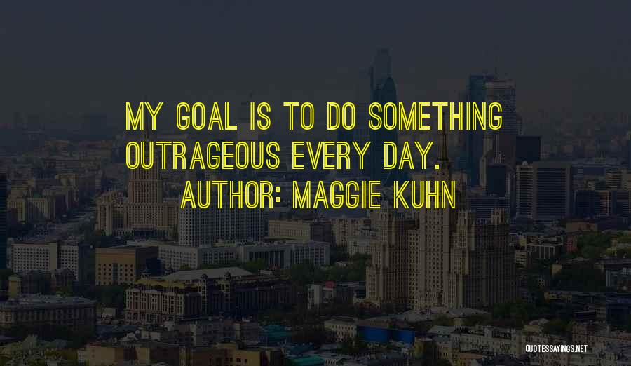 Maggie Kuhn Quotes: My Goal Is To Do Something Outrageous Every Day.