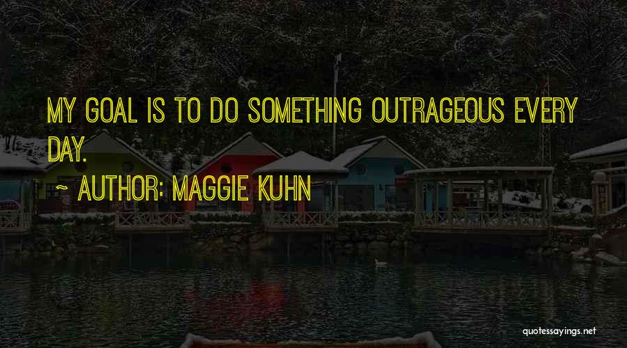 Maggie Kuhn Quotes: My Goal Is To Do Something Outrageous Every Day.