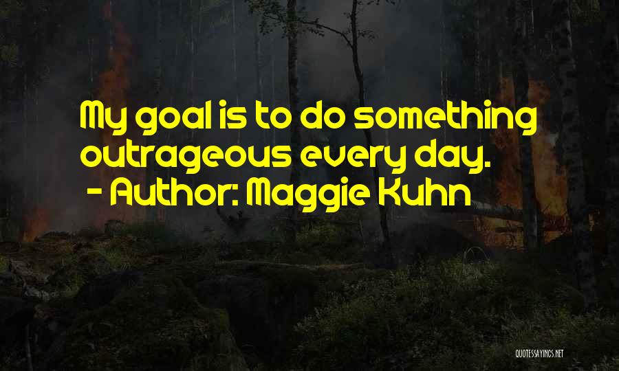 Maggie Kuhn Quotes: My Goal Is To Do Something Outrageous Every Day.