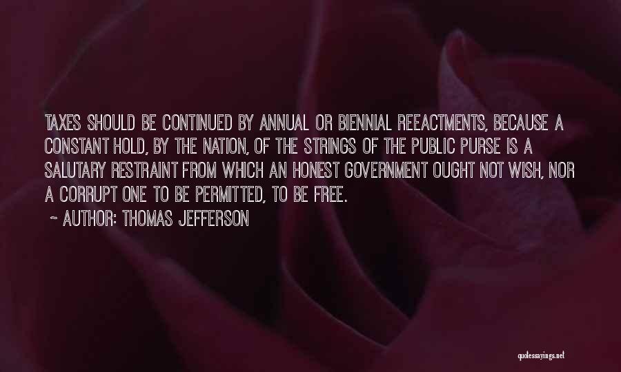 Thomas Jefferson Quotes: Taxes Should Be Continued By Annual Or Biennial Reeactments, Because A Constant Hold, By The Nation, Of The Strings Of