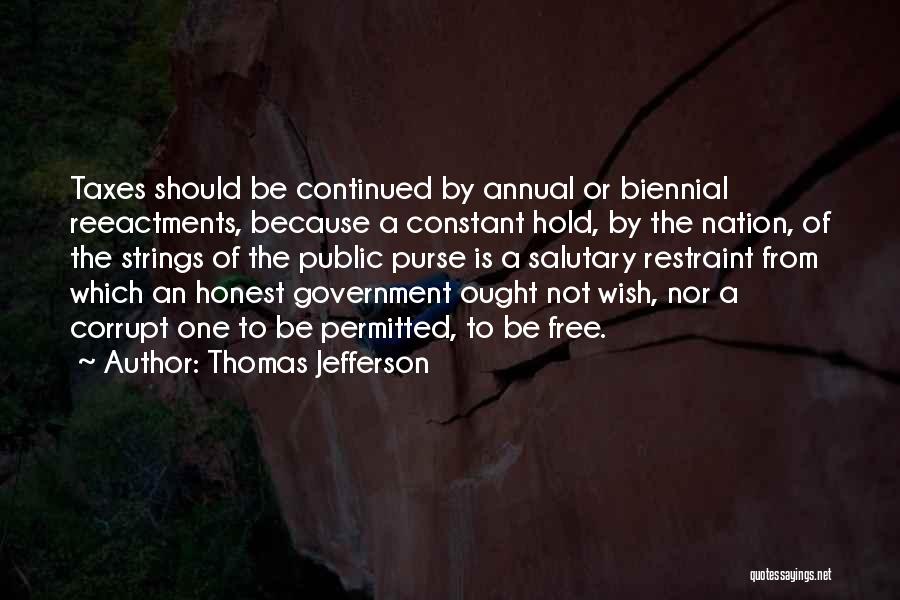 Thomas Jefferson Quotes: Taxes Should Be Continued By Annual Or Biennial Reeactments, Because A Constant Hold, By The Nation, Of The Strings Of