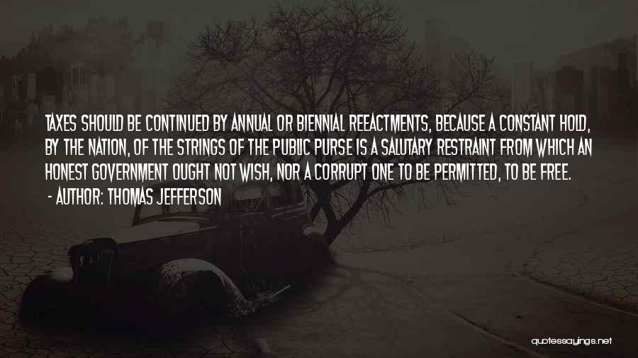 Thomas Jefferson Quotes: Taxes Should Be Continued By Annual Or Biennial Reeactments, Because A Constant Hold, By The Nation, Of The Strings Of