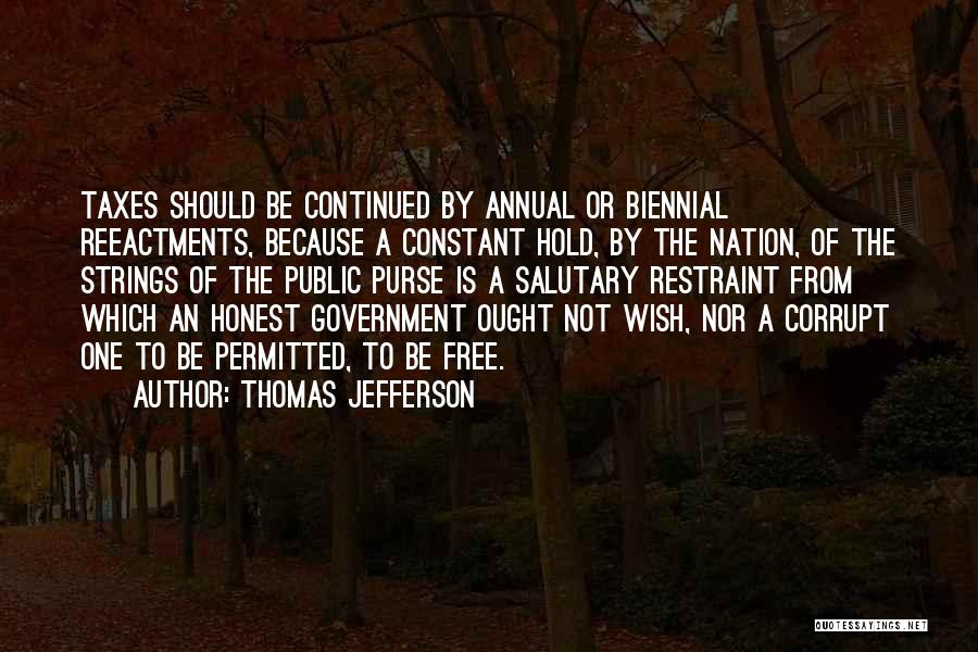 Thomas Jefferson Quotes: Taxes Should Be Continued By Annual Or Biennial Reeactments, Because A Constant Hold, By The Nation, Of The Strings Of