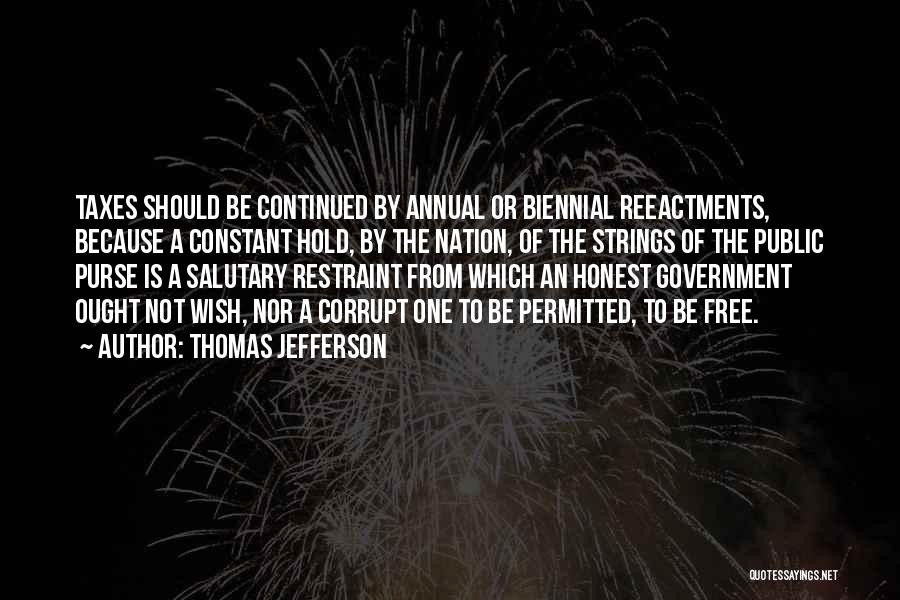 Thomas Jefferson Quotes: Taxes Should Be Continued By Annual Or Biennial Reeactments, Because A Constant Hold, By The Nation, Of The Strings Of