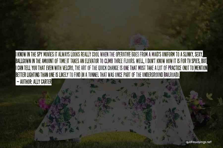 Ally Carter Quotes: I Know In The Spy Movies It Always Looks Really Cool When The Operative Goes From A Maid's Uniform To