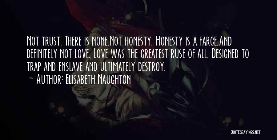 Elisabeth Naughton Quotes: Not Trust. There Is None.not Honesty. Honesty Is A Farce.and Definitely Not Love. Love Was The Greatest Ruse Of All.