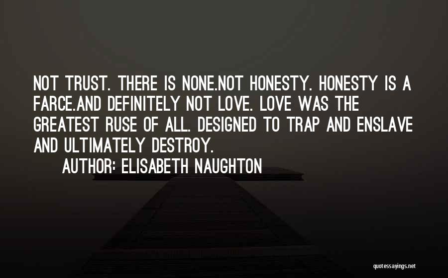 Elisabeth Naughton Quotes: Not Trust. There Is None.not Honesty. Honesty Is A Farce.and Definitely Not Love. Love Was The Greatest Ruse Of All.