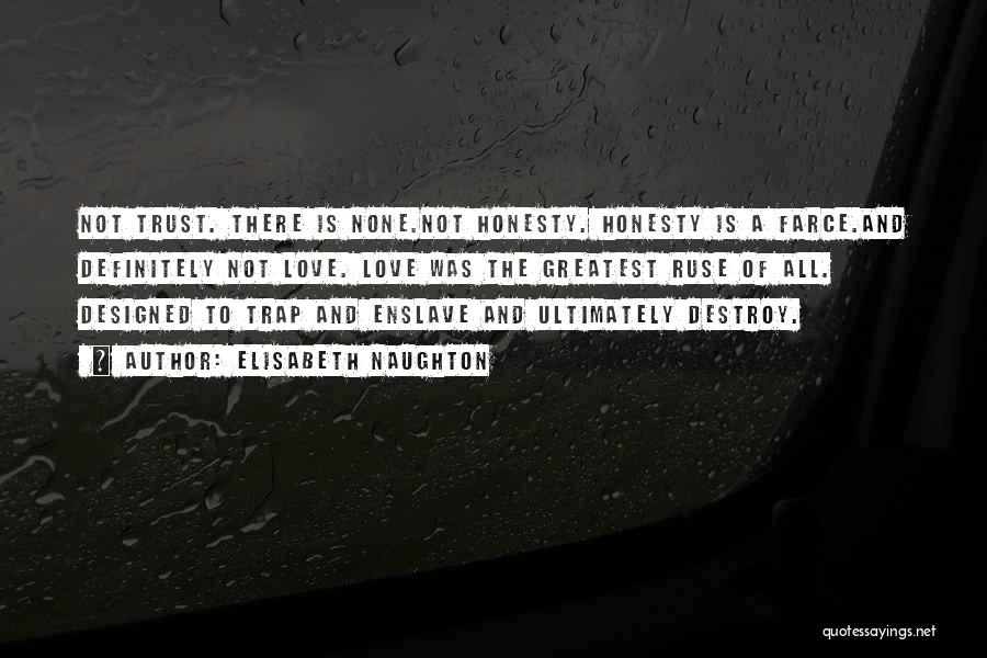 Elisabeth Naughton Quotes: Not Trust. There Is None.not Honesty. Honesty Is A Farce.and Definitely Not Love. Love Was The Greatest Ruse Of All.