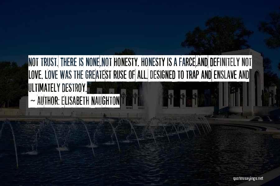 Elisabeth Naughton Quotes: Not Trust. There Is None.not Honesty. Honesty Is A Farce.and Definitely Not Love. Love Was The Greatest Ruse Of All.