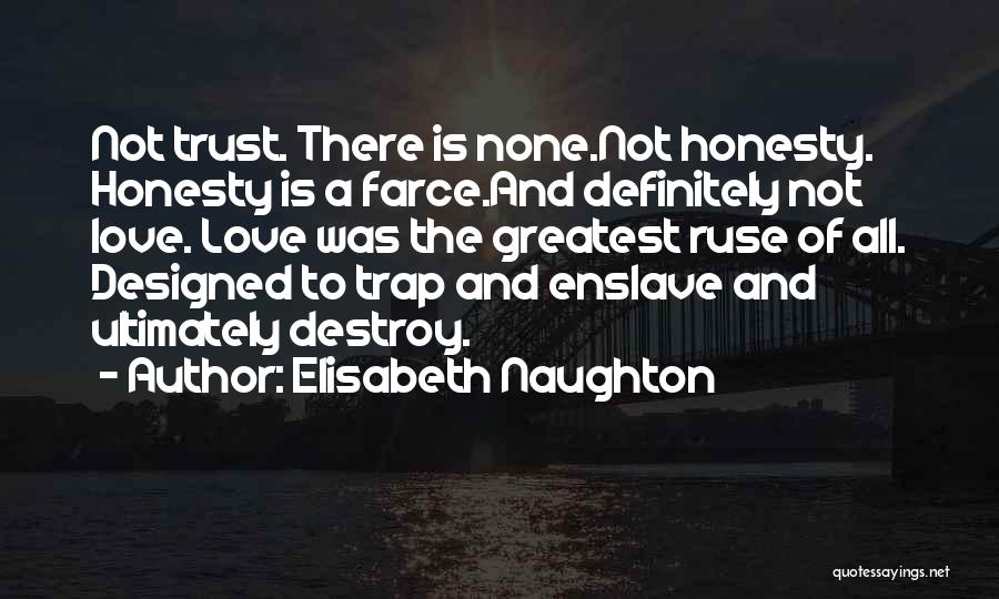 Elisabeth Naughton Quotes: Not Trust. There Is None.not Honesty. Honesty Is A Farce.and Definitely Not Love. Love Was The Greatest Ruse Of All.