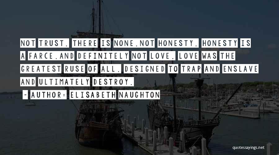 Elisabeth Naughton Quotes: Not Trust. There Is None.not Honesty. Honesty Is A Farce.and Definitely Not Love. Love Was The Greatest Ruse Of All.