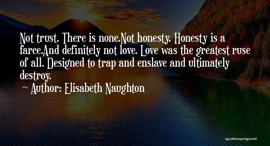 Elisabeth Naughton Quotes: Not Trust. There Is None.not Honesty. Honesty Is A Farce.and Definitely Not Love. Love Was The Greatest Ruse Of All.