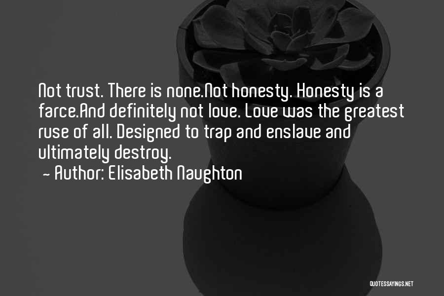 Elisabeth Naughton Quotes: Not Trust. There Is None.not Honesty. Honesty Is A Farce.and Definitely Not Love. Love Was The Greatest Ruse Of All.