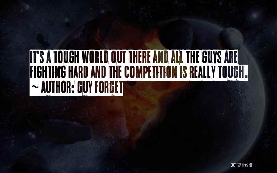 Guy Forget Quotes: It's A Tough World Out There And All The Guys Are Fighting Hard And The Competition Is Really Tough.