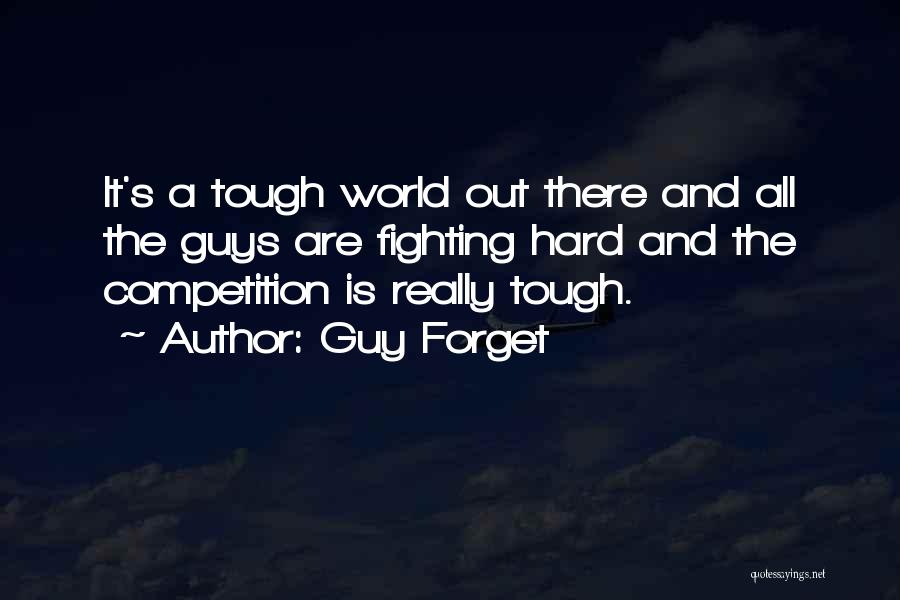 Guy Forget Quotes: It's A Tough World Out There And All The Guys Are Fighting Hard And The Competition Is Really Tough.