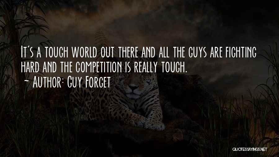 Guy Forget Quotes: It's A Tough World Out There And All The Guys Are Fighting Hard And The Competition Is Really Tough.