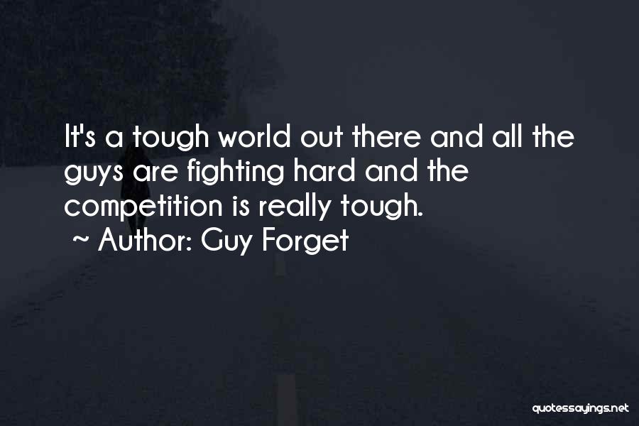 Guy Forget Quotes: It's A Tough World Out There And All The Guys Are Fighting Hard And The Competition Is Really Tough.