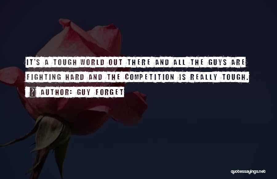 Guy Forget Quotes: It's A Tough World Out There And All The Guys Are Fighting Hard And The Competition Is Really Tough.
