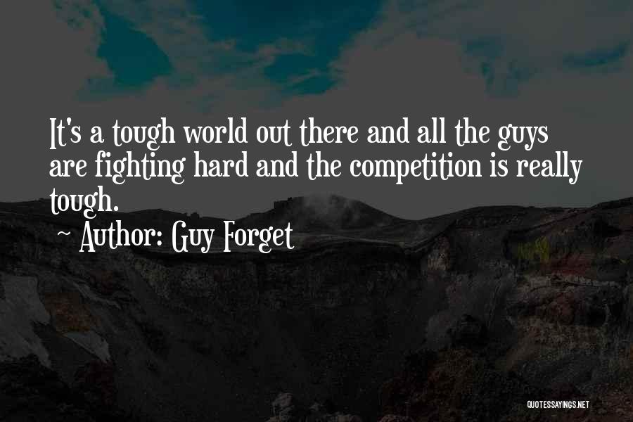 Guy Forget Quotes: It's A Tough World Out There And All The Guys Are Fighting Hard And The Competition Is Really Tough.