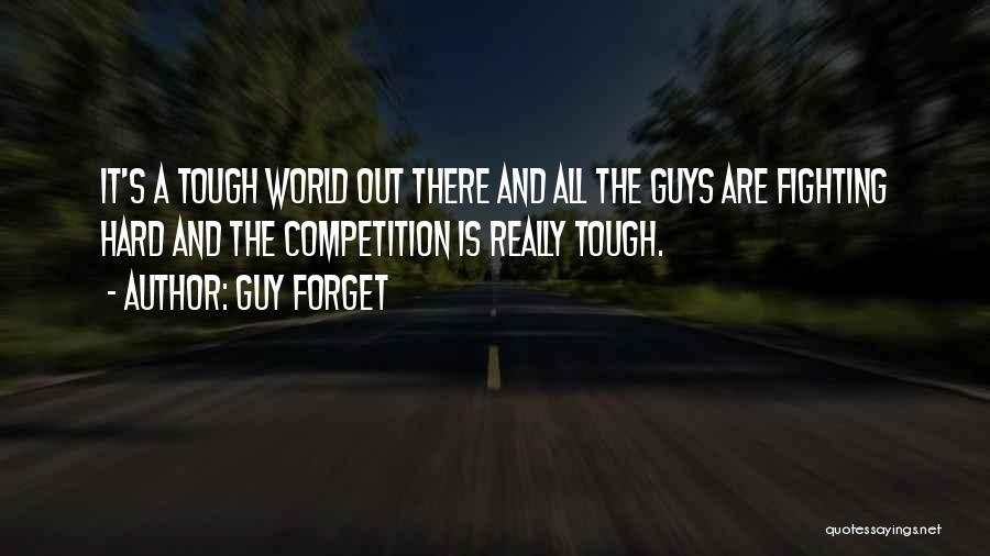 Guy Forget Quotes: It's A Tough World Out There And All The Guys Are Fighting Hard And The Competition Is Really Tough.