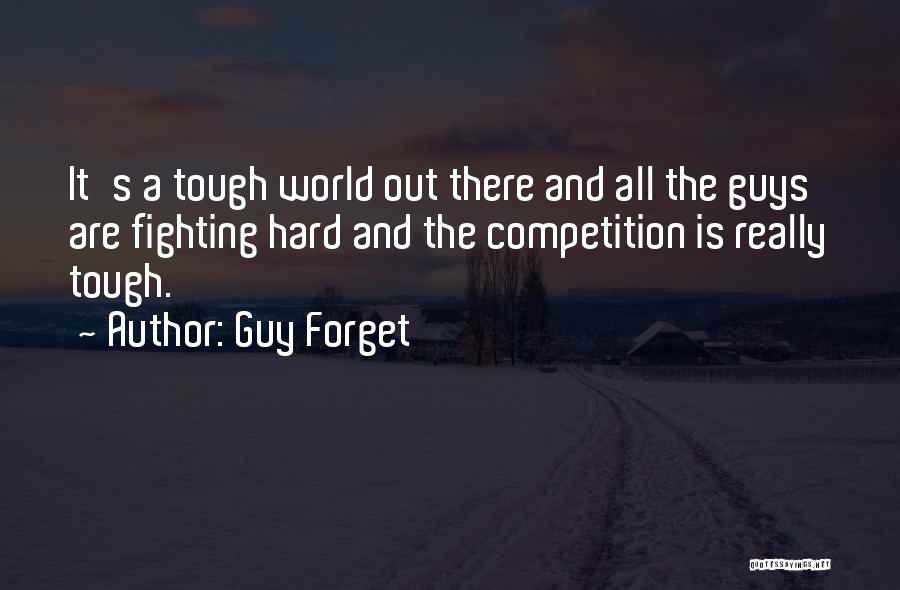 Guy Forget Quotes: It's A Tough World Out There And All The Guys Are Fighting Hard And The Competition Is Really Tough.