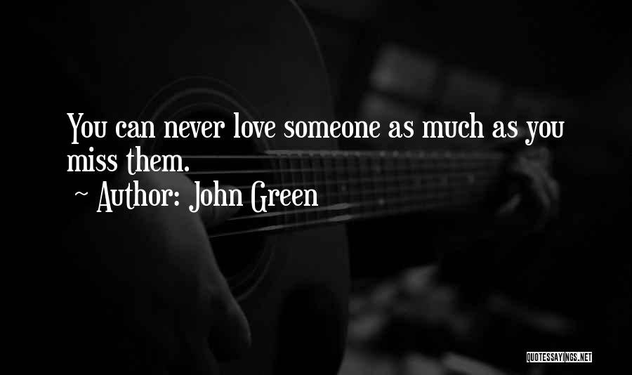 John Green Quotes: You Can Never Love Someone As Much As You Miss Them.