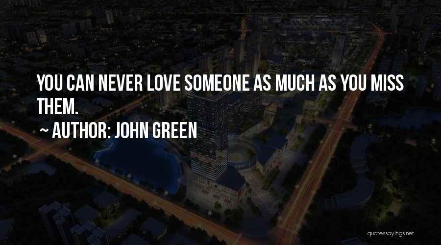 John Green Quotes: You Can Never Love Someone As Much As You Miss Them.