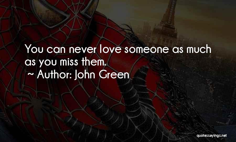 John Green Quotes: You Can Never Love Someone As Much As You Miss Them.