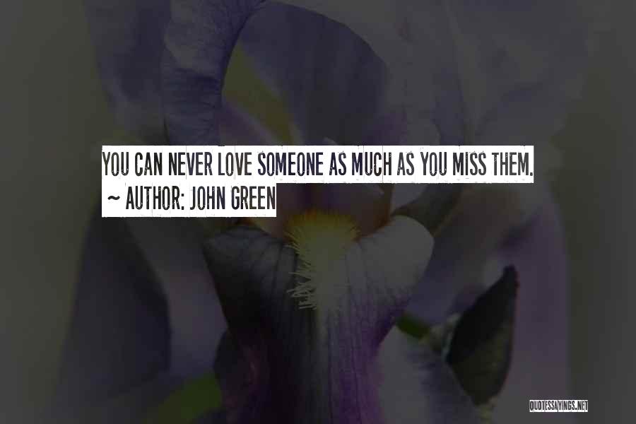 John Green Quotes: You Can Never Love Someone As Much As You Miss Them.