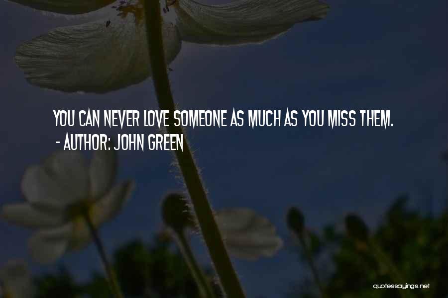 John Green Quotes: You Can Never Love Someone As Much As You Miss Them.