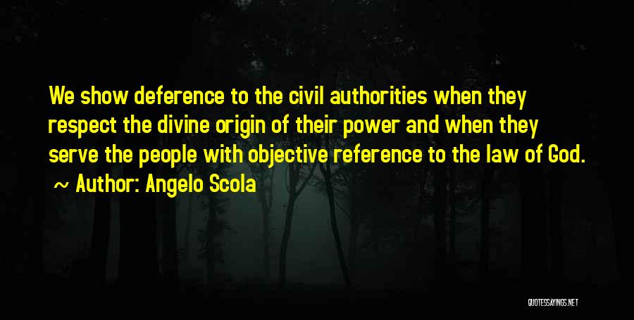 Angelo Scola Quotes: We Show Deference To The Civil Authorities When They Respect The Divine Origin Of Their Power And When They Serve