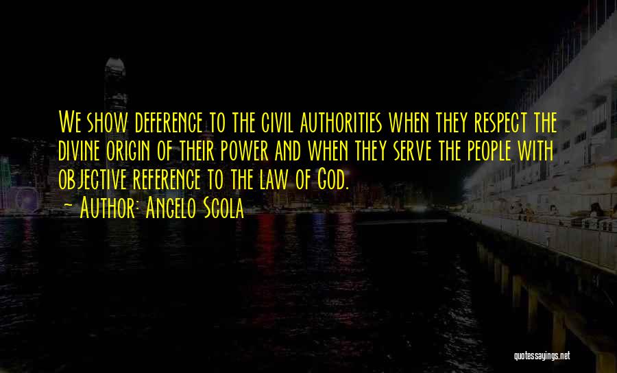 Angelo Scola Quotes: We Show Deference To The Civil Authorities When They Respect The Divine Origin Of Their Power And When They Serve