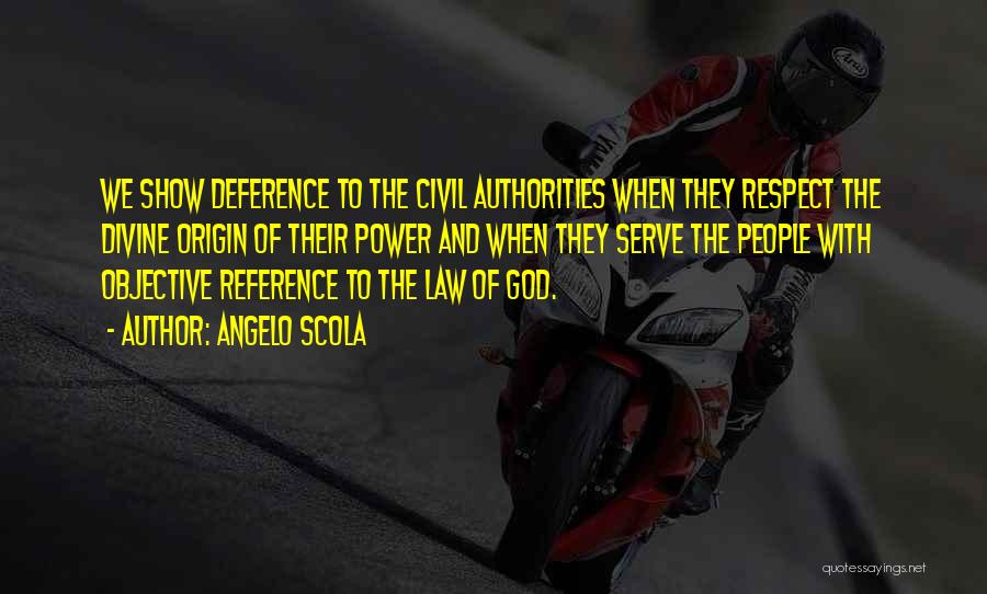 Angelo Scola Quotes: We Show Deference To The Civil Authorities When They Respect The Divine Origin Of Their Power And When They Serve