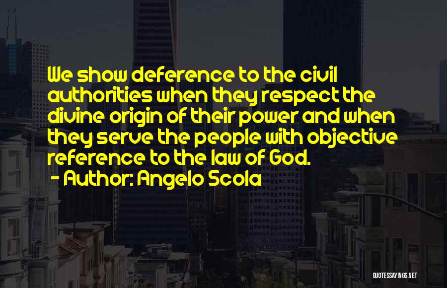 Angelo Scola Quotes: We Show Deference To The Civil Authorities When They Respect The Divine Origin Of Their Power And When They Serve