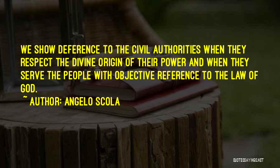 Angelo Scola Quotes: We Show Deference To The Civil Authorities When They Respect The Divine Origin Of Their Power And When They Serve